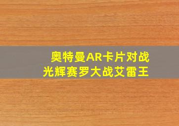 奥特曼AR卡片对战 光辉赛罗大战艾雷王